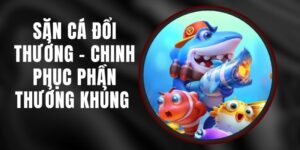 Săn Cá Đổi Thưởng - Chinh Phục Phần Thưởng Khủng