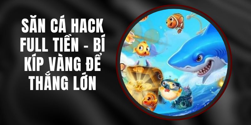 Săn Cá Hack Full Tiền - Bí Kíp Vàng Để Thắng Lớn