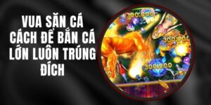 Vua Săn Cá – Cách Để Bắn Cá Lớn Luôn Trúng Đích