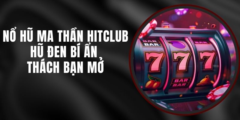 Nổ Hũ Ma Thần Hitclub - Hũ Đen Bí Ẩn Thách Bạn Mở