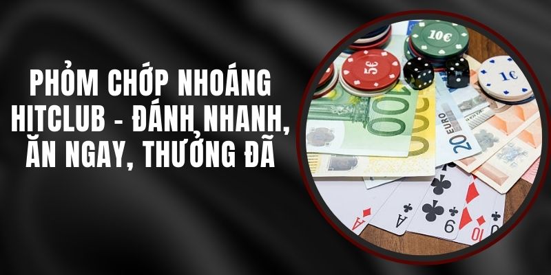 Phỏm Chớp Nhoáng Hitclub - Đánh Nhanh, Ăn Ngay, Thưởng Đã