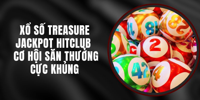 Xổ Số Treasure Jackpot Hitclub - Cơ Hội Săn Thưởng Cực Khủng